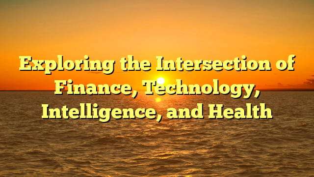 Exploring the Intersection of  Finance, Technology, Intelligence, and Health