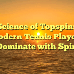 The Science of Topspin: How Modern Tennis Players Dominate with Spin