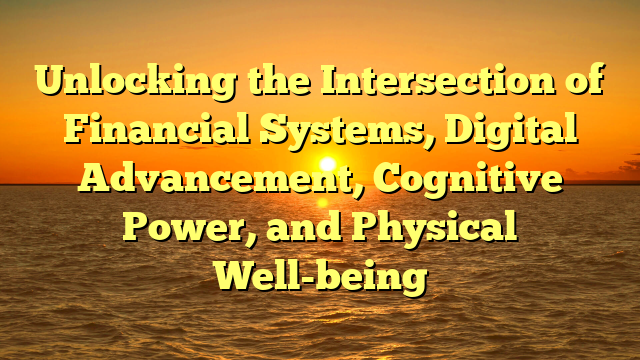 Unlocking the Intersection of Financial Systems, Digital Advancement, Cognitive Power, and Physical Well-being