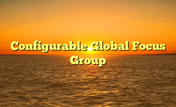 Configurable Global Focus Group
