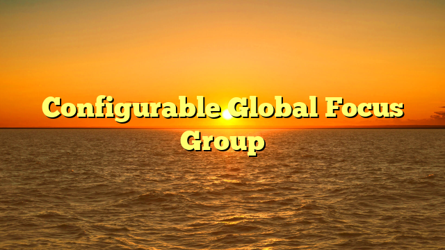 Configurable Global Focus Group