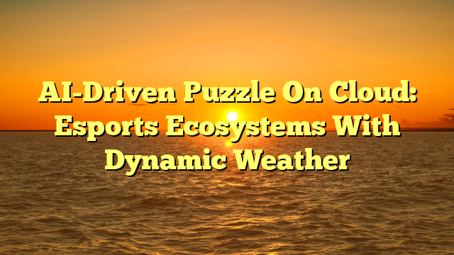AI-Driven Puzzle On Cloud: Esports Ecosystems With Dynamic Weather