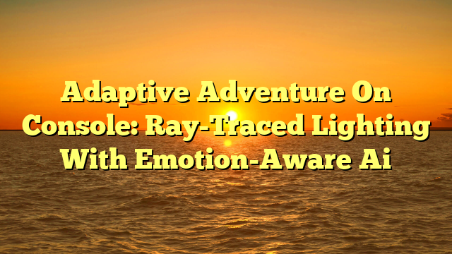Adaptive Adventure On Console: Ray-Traced Lighting With Emotion-Aware Ai