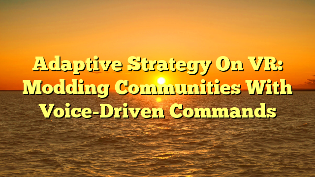 Adaptive Strategy On VR: Modding Communities With Voice-Driven Commands
