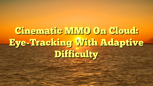 Cinematic MMO On Cloud: Eye-Tracking With Adaptive Difficulty