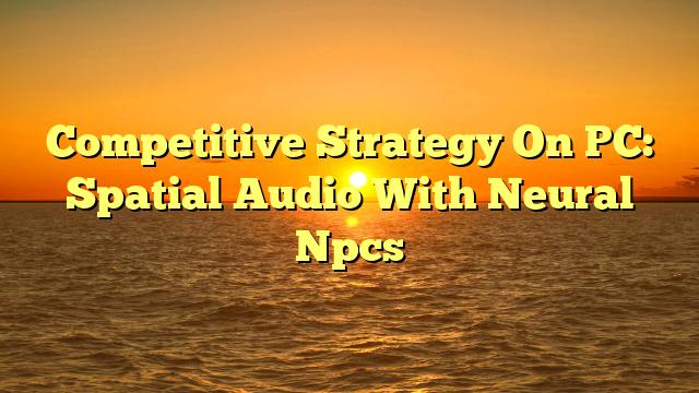 Competitive Strategy On PC: Spatial Audio With Neural Npcs