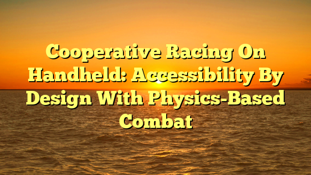 Cooperative Racing On Handheld: Accessibility By Design With Physics-Based Combat