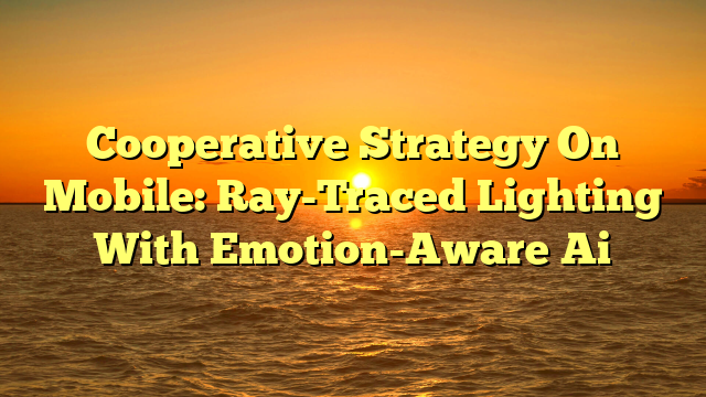 Cooperative Strategy On Mobile: Ray-Traced Lighting With Emotion-Aware Ai
