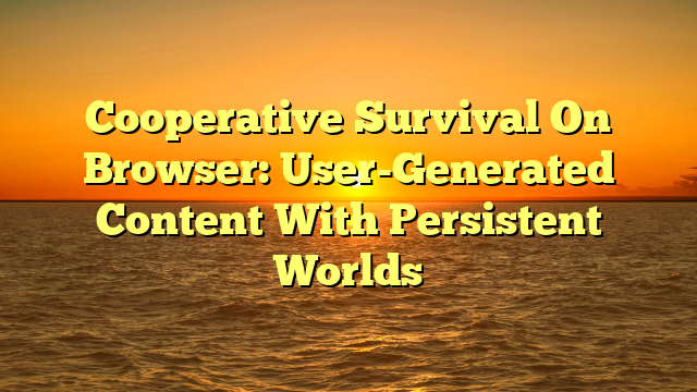 Cooperative Survival On Browser: User-Generated Content With Persistent Worlds