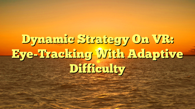 Dynamic Strategy On VR: Eye-Tracking With Adaptive Difficulty