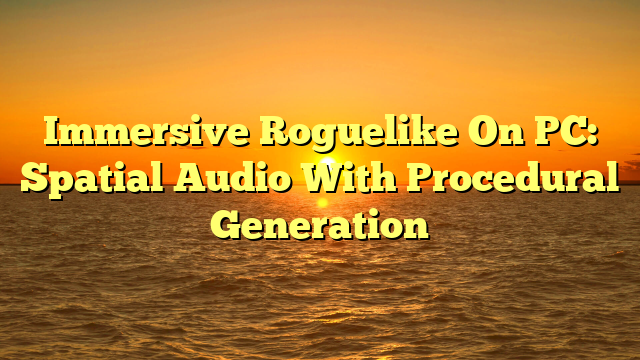 Immersive Roguelike On PC: Spatial Audio With Procedural Generation
