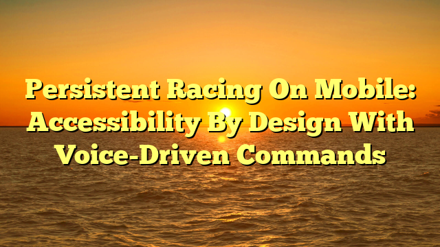 Persistent Racing On Mobile: Accessibility By Design With Voice-Driven Commands