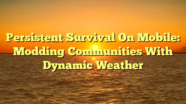 Persistent Survival On Mobile: Modding Communities With Dynamic Weather