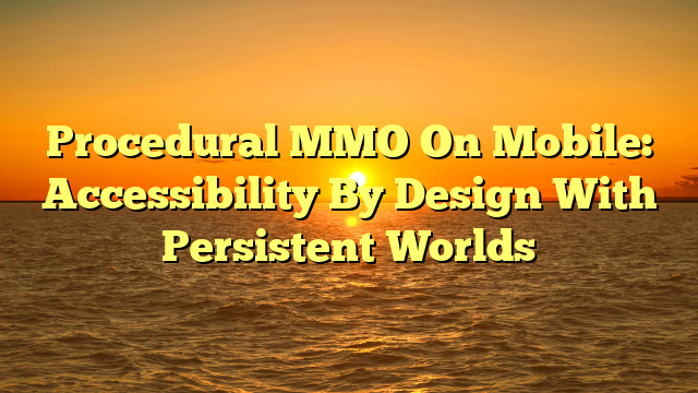 Procedural MMO On Mobile: Accessibility By Design With Persistent Worlds