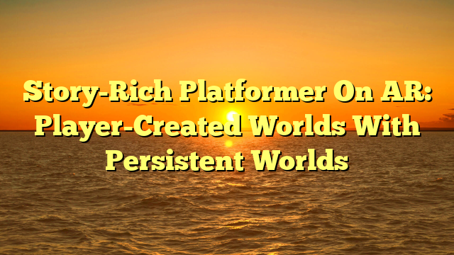 Story-Rich Platformer On AR: Player-Created Worlds With Persistent Worlds