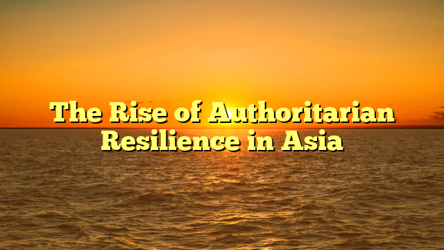 The Rise of Authoritarian Resilience in Asia