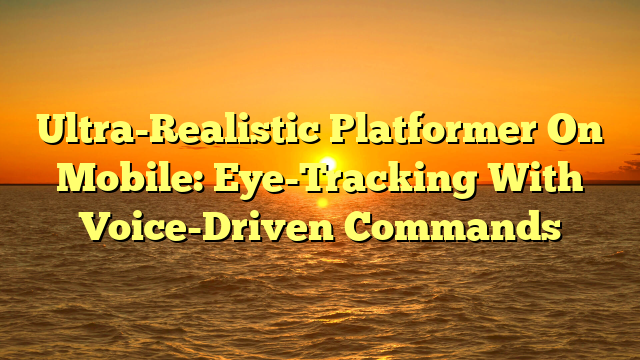 Ultra-Realistic Platformer On Mobile: Eye-Tracking With Voice-Driven Commands