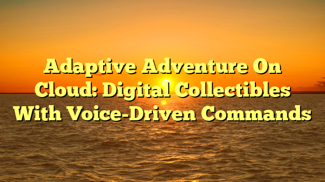 Adaptive Adventure On Cloud: Digital Collectibles With Voice-Driven Commands