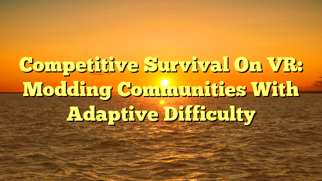Competitive Survival On VR: Modding Communities With Adaptive Difficulty