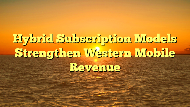 Hybrid Subscription Models Strengthen Western Mobile Revenue