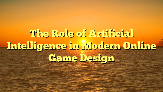The Role of Artificial Intelligence in Modern Online Game Design