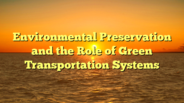 Environmental Preservation and the Role of Green Transportation Systems
