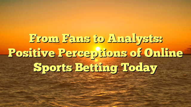 From Fans to Analysts: Positive Perceptions of Online Sports Betting Today