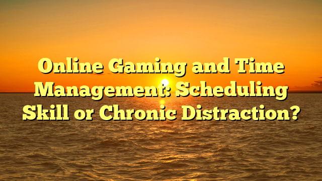 Online Gaming and Time Management: Scheduling Skill or Chronic Distraction?