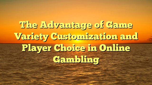 The Advantage of Game Variety Customization and Player Choice in Online Gambling