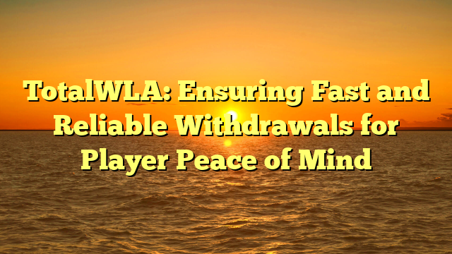 TotalWLA: Ensuring Fast and Reliable Withdrawals for Player Peace of Mind