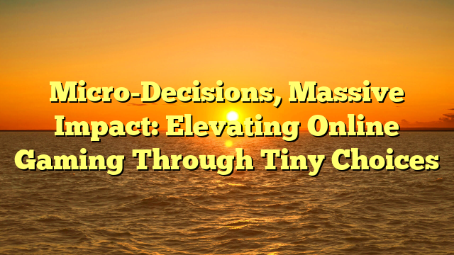 Micro-Decisions, Massive Impact: Elevating Online Gaming Through Tiny Choices