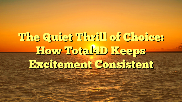 The Quiet Thrill of Choice: How Total4D Keeps Excitement Consistent