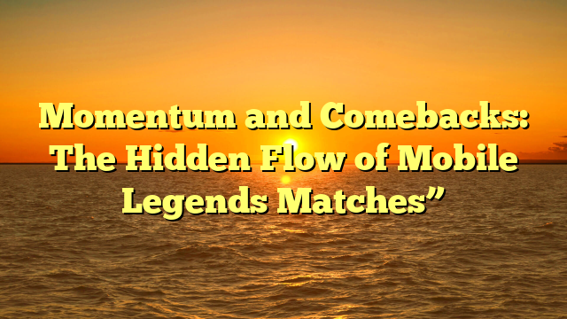 Momentum and Comebacks: The Hidden Flow of Mobile Legends Matches”
