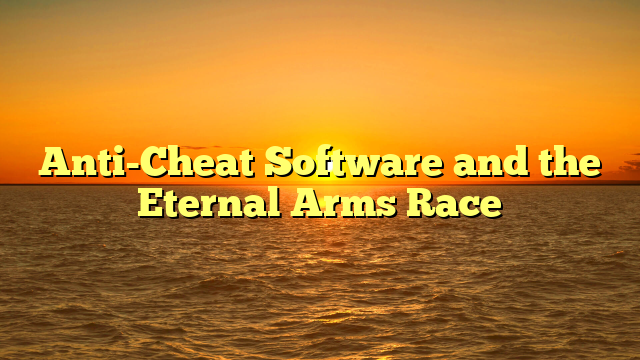Anti-Cheat Software and the Eternal Arms Race