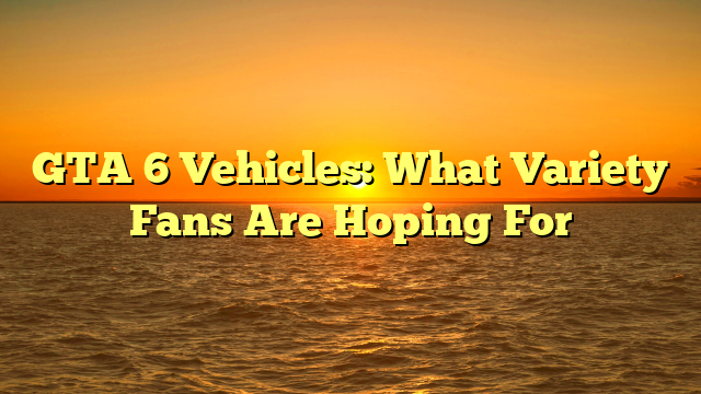 GTA 6 Vehicles: What Variety Fans Are Hoping For