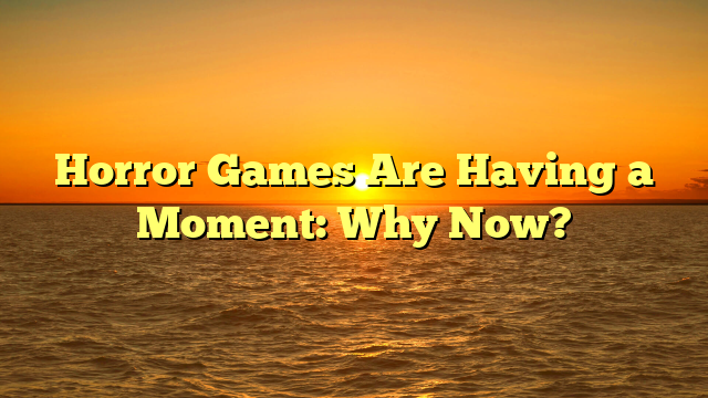 Horror Games Are Having a Moment: Why Now?