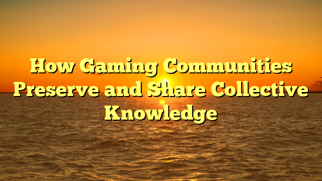 How Gaming Communities Preserve and Share Collective Knowledge