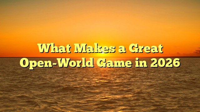 What Makes a Great Open-World Game in 2026