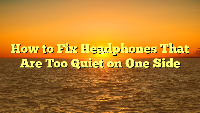 How to Fix Headphones That Are Too Quiet on One Side