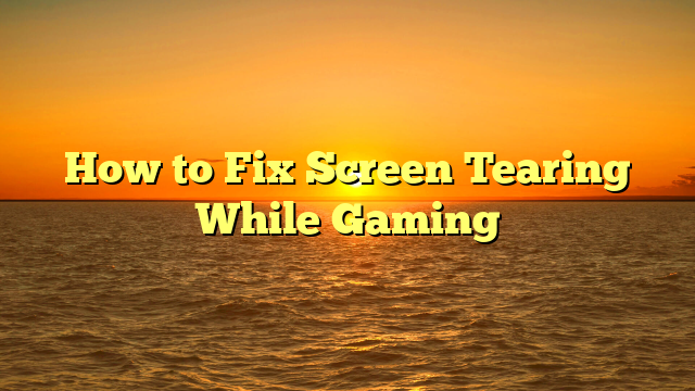 How to Fix Screen Tearing While Gaming