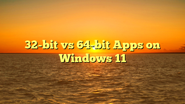 32-bit vs 64-bit Apps on Windows 11