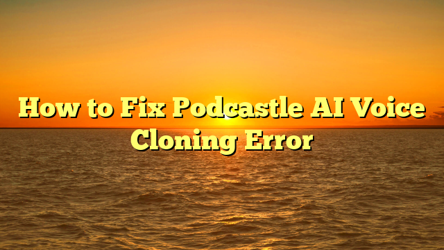 How to Fix Podcastle AI Voice Cloning Error