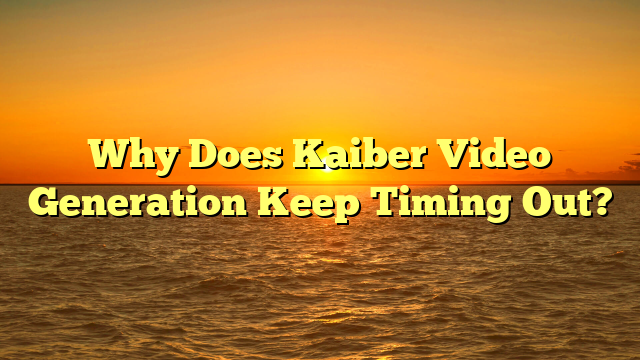 Why Does Kaiber Video Generation Keep Timing Out?