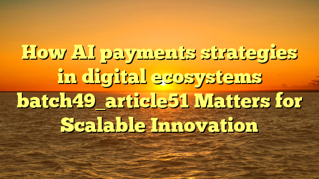 How AI payments strategies in digital ecosystems batch49_article51 Matters for Scalable Innovation