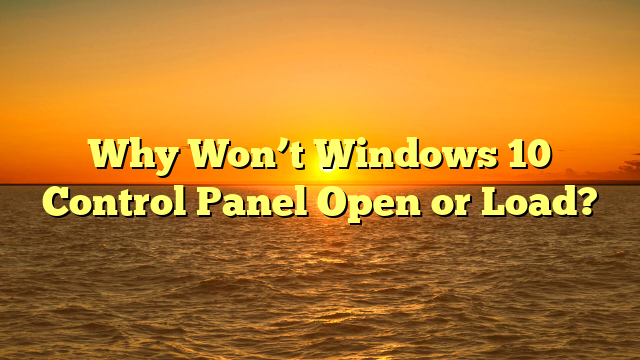 Why Won’t Windows 10 Control Panel Open or Load?